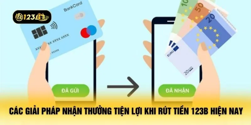 Các giải pháp nhận thưởng tiện lợi khi rút tiền 123B hiện nay
