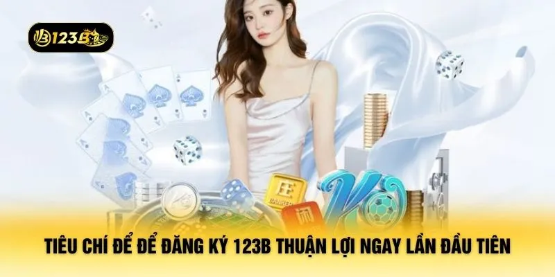 Tiêu chí để để đăng ký 123B thuận lợi ngay lần đầu tiên